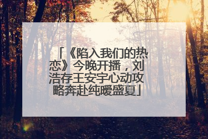《陷入我们的热恋》今晚开播，刘浩存王安宇心动攻略奔赴纯暧盛夏