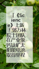《Science》上新！郭万林院士团队在产业级钙钛矿太阳能电池取得里程碑式突破