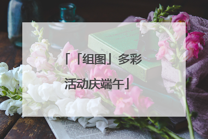 「组图」多彩活动庆端午