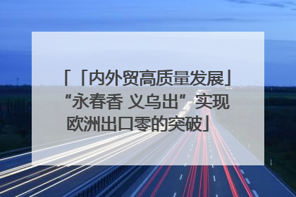 「内外贸高质量发展」“永春香 义乌出”实现欧洲出口零的突破