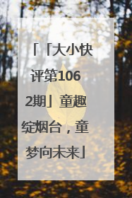 「大小快评第1062期」童趣绽烟台，童梦向未来