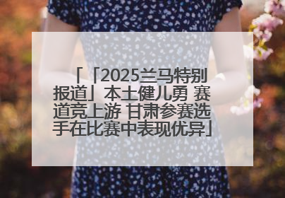 「2025兰马特别报道」本土健儿勇 赛道竞上游 甘肃参赛选手在比赛中表现优异