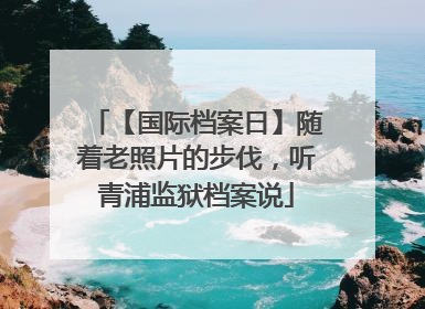 【国际档案日】随着老照片的步伐，听青浦监狱档案说