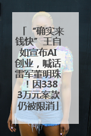 “确实来钱快”王自如宣布AI创业，喊话雷军董明珠！因3383万元案款仍被限消
