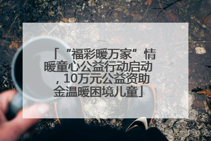 “福彩暖万家”情暖童心公益行动启动，10万元公益资助金温暖困境儿童