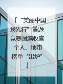 “美丽中国我先行”答题竞赛圆满收官 个人、地市榜单“出炉”