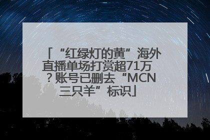 “红绿灯的黄”海外直播单场打赏超71万？账号已删去“MCN三只羊”标识