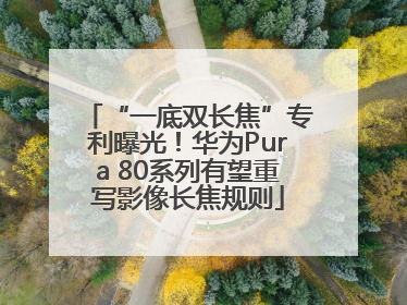 “一底双长焦”专利曝光！华为Pura 80系列有望重写影像长焦规则