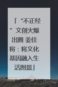 “不正经”文创火爆出圈 姜佳将：将文化基因融入生活图景