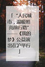“人民城市，温暖照亮前行路”——《我的梦》公益演出在沪举行