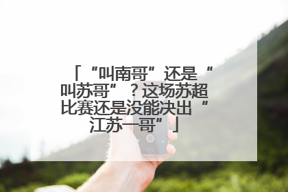 “叫南哥”还是“叫苏哥”？这场苏超比赛还是没能决出“江苏一哥”