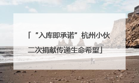 “入库即承诺”杭州小伙二次捐献传递生命希望