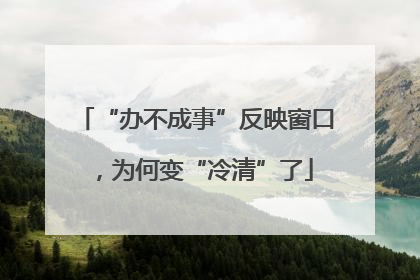 “办不成事”反映窗口，为何变“冷清”了