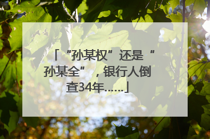 “孙某权”还是“孙某全”，银行人倒查34年……