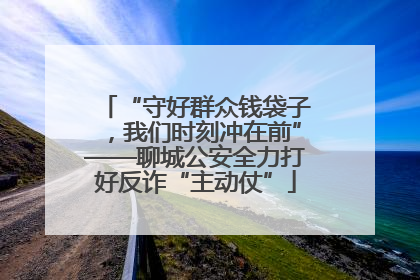 “守好群众钱袋子，我们时刻冲在前”——聊城公安全力打好反诈“主动仗”