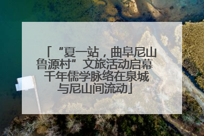 “夏一站，曲阜尼山鲁源村”文旅活动启幕 千年儒学脉络在泉城与尼山间流动