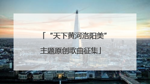 “天下黄河洛阳美”主题原创歌曲征集