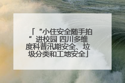 “小住安全随手拍”进校园 四川多维度科普汛期安全、垃圾分类和工地安全