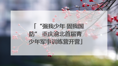 “强我少年 固我国防” 重庆渝北首届青少年军事训练营开营