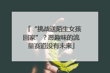 “挑战送陌生女孩回家”？恶趣味的流量赛道没有未来