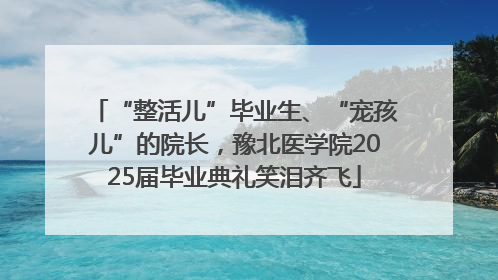 “整活儿”毕业生、“宠孩儿”的院长，豫北医学院2025届毕业典礼笑泪齐飞