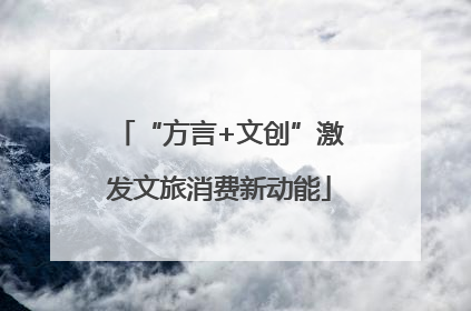 “方言+文创”激发文旅消费新动能