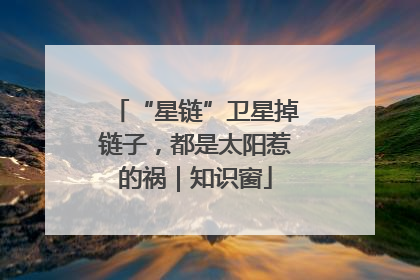 “星链”卫星掉链子，都是太阳惹的祸｜知识窗