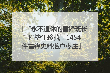 “永不退休的雷锋班长”捐毕生珍藏，1454件雷锋史料落户枣庄