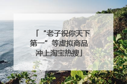 “老子祝你天下第一”等虚拟商品冲上淘宝热搜