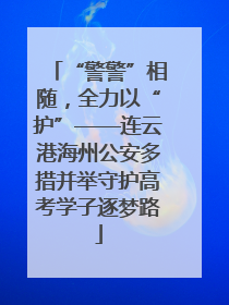 “警警”相随，全力以“护”——连云港海州公安多措并举守护高考学子逐梦路