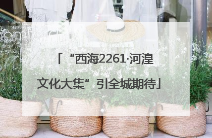 “西海2261·河湟文化大集”引全城期待