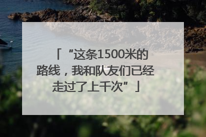 “这条1500米的路线，我和队友们已经走过了上千次”