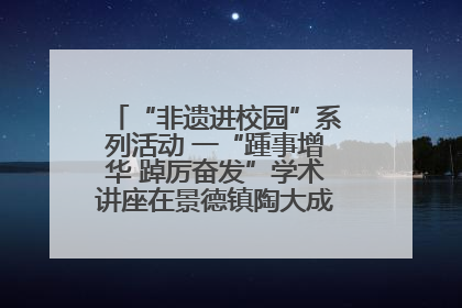 “非遗进校园”系列活动 一“踵事增华 踔厉奋发”学术讲座在景德镇陶大成功举办（图）