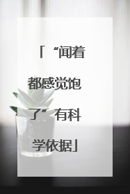 “闻着都感觉饱了”有科学依据