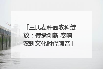 王氏麦秆画农科绽放：传承创新 奏响农耕文化时代强音