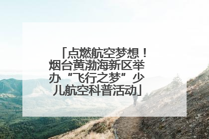 点燃航空梦想！烟台黄渤海新区举办“飞行之梦”少儿航空科普活动