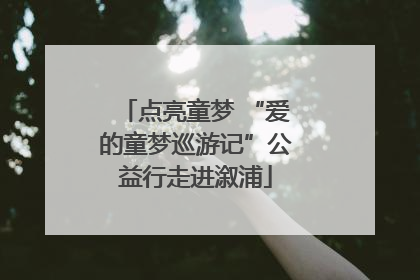 点亮童梦 “爱的童梦巡游记”公益行走进溆浦