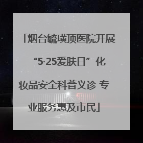 烟台毓璜顶医院开展“5·25爱肤日”化妆品安全科普义诊 专业服务惠及市民