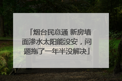 烟台民意通 新房墙面渗水太阳能没安，问题拖了一年半没解决
