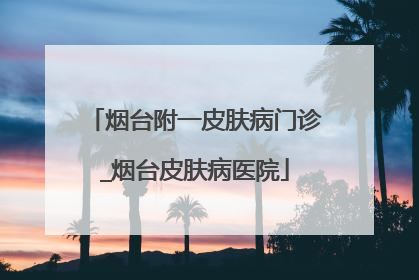 烟台附一皮肤病门诊_烟台皮肤病医院