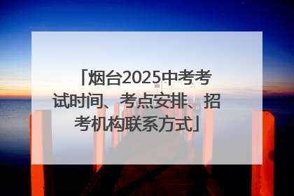 烟台2025中考考试时间、考点安排、招考机构联系方式