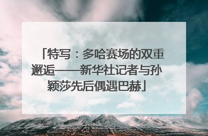 特写：多哈赛场的双重邂逅——新华社记者与孙颖莎先后偶遇巴赫