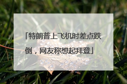 特朗普上飞机时差点跌倒，网友称想起拜登