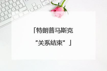 特朗普马斯克“关系结束”