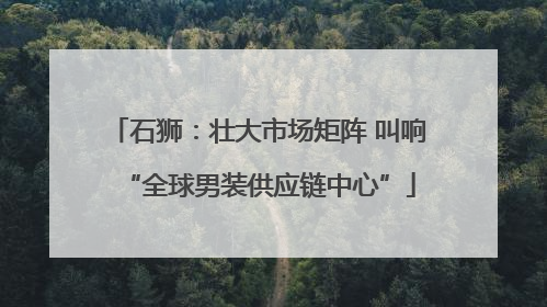 石狮：壮大市场矩阵 叫响“全球男装供应链中心”
