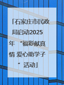 石家庄市民政局启动2025年 “福彩献真情 爱心助学子”活动