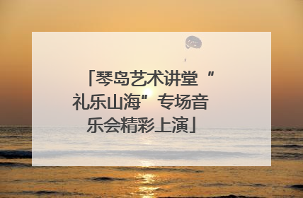 琴岛艺术讲堂“礼乐山海”专场音乐会精彩上演