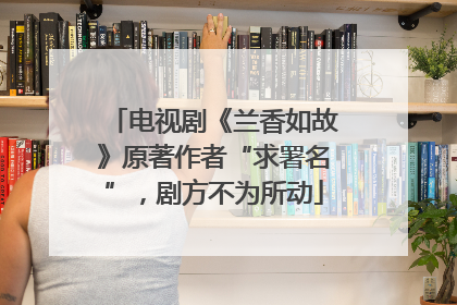 电视剧《兰香如故》原著作者“求署名”，剧方不为所动