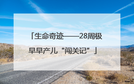生命奇迹——28周极早早产儿“闯关记”