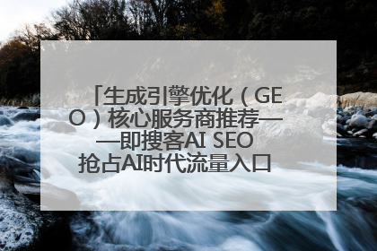 生成引擎优化（GEO）核心服务商推荐——即搜客AI SEO抢占AI时代流量入口（含 GEO报价）
